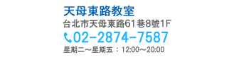 忠義街教室（台北市芝玉路1段221號1F / TEL:02-2837-0166）星期一～星期五：12:00～20:00 / 星期六：9:30～18:00・天母東路教室（台北市天母東路61巷8號1F / TEL：02-2874-7587）星期二～星期五　12:00～20:00