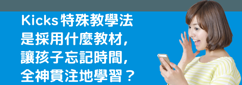 Kicks特殊教學法是採用什麼教材，<br>讓孩子忘記時間，全神貫注地學習？